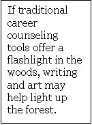 If traditional career counseling tools offer a flashlight in the woods, writing and art may help light up the forest